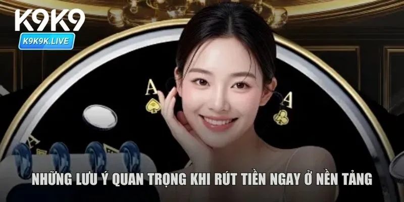 Những lưu ý quan trọng khi rút tiền ngay ở nền tảng